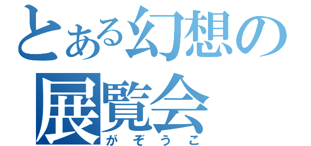 とある幻想の展覧会（がぞうこ）