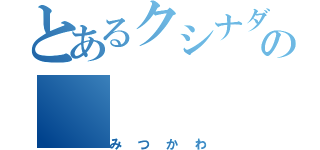 とあるクシナダの（みつかわ）