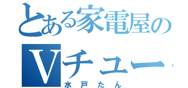 とある家電屋のＶチューバー（水戸たん）