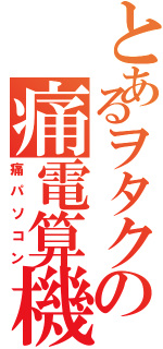 とあるヲタクの痛電算機Ⅱ（痛パソコン）