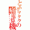 とあるヲタクの痛電算機Ⅱ（痛パソコン）