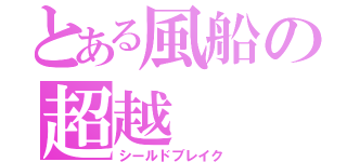 とある風船の超越（シールドブレイク）