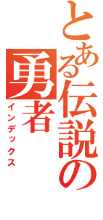 とある伝説の勇者（インデックス）