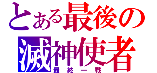 とある最後の滅神使者（最終一戰）