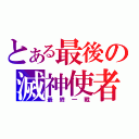 とある最後の滅神使者（最終一戰）