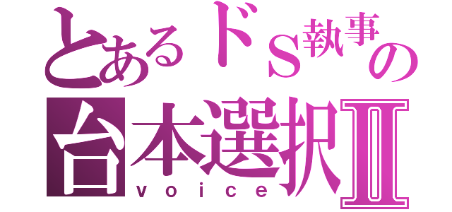 とあるドＳ執事の台本選択Ⅱ（ｖｏｉｃｅ）