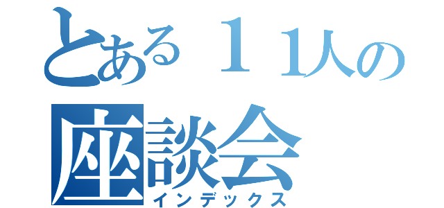 とある１１人の座談会（インデックス）