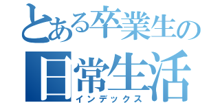 とある卒業生の日常生活（インデックス）