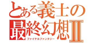 とある義士の最終幻想Ⅱ（ファイナルファンタジー）