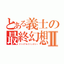 とある義士の最終幻想Ⅱ（ファイナルファンタジー）