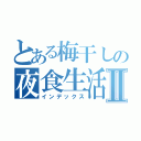 とある梅干しの夜食生活Ⅱ（インデックス）