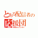 とある配信者の応援団（浮気なんてしない）