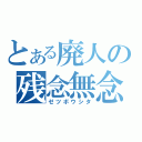 とある廃人の残念無念（ゼツボウシタ）