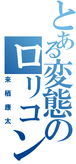 とある変態のロリコン疑惑（来栖康太）