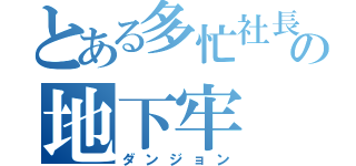 とある多忙社長の地下牢（ダンジョン）