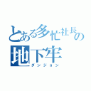 とある多忙社長の地下牢（ダンジョン）