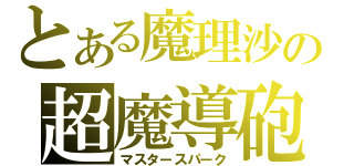 とある魔理沙の超魔導砲（マスタースパーク）