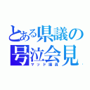 とある県議の号泣会見（マッド議員）