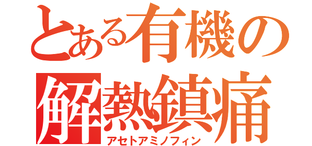 とある有機の解熱鎮痛（アセトアミノフィン）