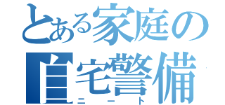 とある家庭の自宅警備（ニート）