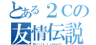 とある２Ｃの友情伝説（Ｍｏｒｉｔａ\'ｓ Ｌｅｇｅｎｄ）