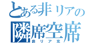 とある非リアの隣席空席（非リア充）