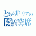 とある非リアの隣席空席（非リア充）