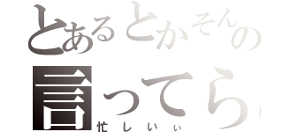 とあるとかそんなの言ってられないぐらいヤバい（忙しいぃ）