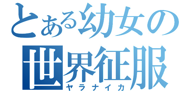 とある幼女の世界征服（ヤラナイカ）