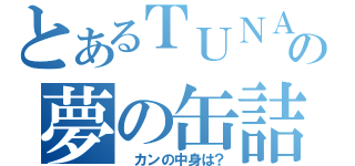 とあるＴＵＮＡの夢の缶詰（　カンの中身は？）