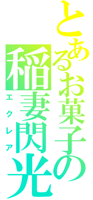 とあるお菓子の稲妻閃光（エクレア）