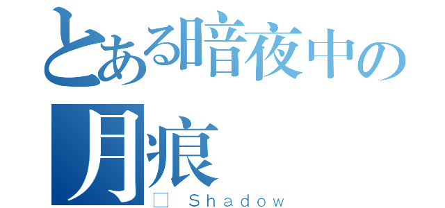 とある暗夜中の月痕（✤ Ｓｈａｄｏｗ）