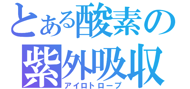 とある酸素の紫外吸収（アイロトロープ）