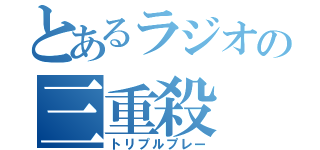 とあるラジオの三重殺（トリプルプレー）