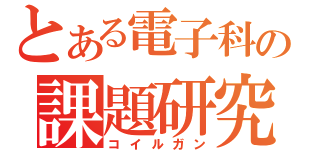 とある電子科の課題研究（コイルガン）