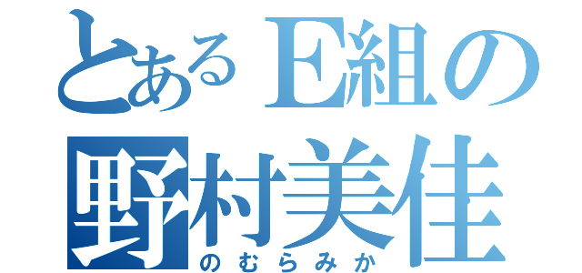 とあるＥ組の野村美佳（のむらみか）