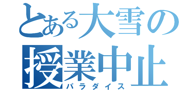 とある大雪の授業中止（パラダイス）