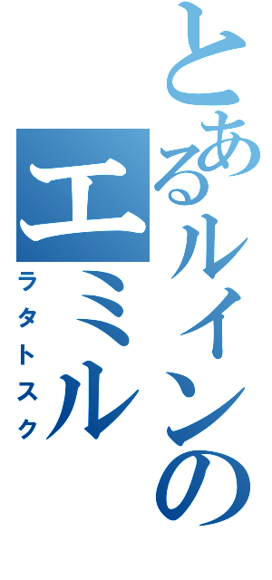 とあるルインのエミル（ラタトスク）