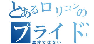 とあるロリコンのプライド（生粋ではない）