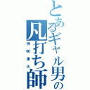 とあるギャル男の凡打ち師（神咲津火）