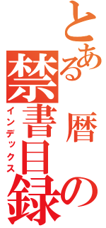 とある 暦 の禁書目録（インデックス）