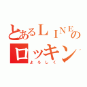 とあるＬＩＮＥ民のロッキン（よろしく）