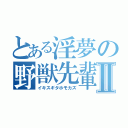 とある淫夢の野獣先輩Ⅱ（イキスギタホモカズ）