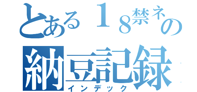 とある１８禁ネキの納豆記録（インデック）