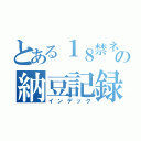 とある１８禁ネキの納豆記録（インデック）