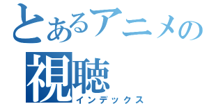 とあるアニメの視聴（インデックス）