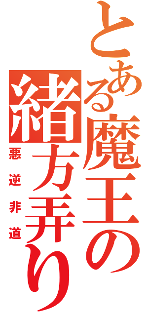 とある魔王の緒方弄り（悪逆非道）