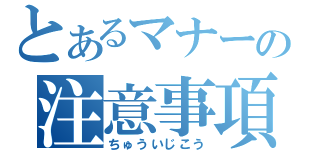 とあるマナーの注意事項（ちゅういじこう）