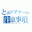 とあるマナーの注意事項（ちゅういじこう）