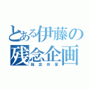 とある伊藤の残念企画（残念作家）